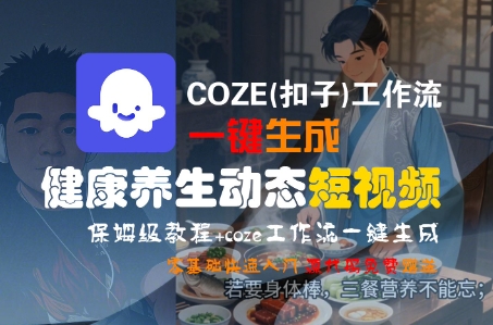 COZE(扣子)工作流一键生成健康养生动态短视频，保姆级教程，零基础快速入门-圆梦资源网