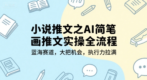 小说推文之AI简笔画推文实操全流程，蓝海赛道，大把机会，执行力拉满-圆梦资源网