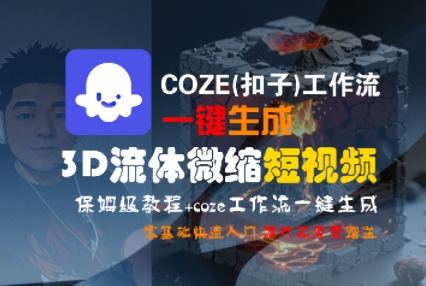 COZE(扣子)工作流一键生成3D流体微缩短视频，保姆级教程，零基础快速入门-圆梦资源网