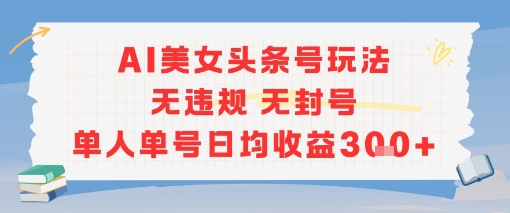 AI美女头条号玩法无违规无封号单人单号日均收益3张-圆梦资源网