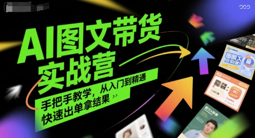 AI图文带货实战营，手把手教学，从入门到精通，快速出单拿结果-圆梦资源网