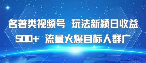 名著类视频号 玩法新颖日收益500+ 流量火爆目标人群广-圆梦资源网