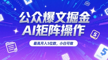 公众爆文掘金，AI矩阵操作，最高月入5位数，小白可做-圆梦资源网