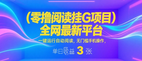零撸阅读挂G项目，全网最新平台，一键运行自动阅读，无门槛手机操作，单日收益3张【揭秘】-圆梦资源网