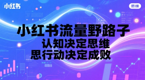 小红书流量野路子，认知决定思维，思维决定行动，行动决定成败-圆梦资源网