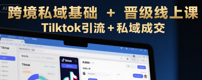 跨境私域基础+晋级线上课，Tilktok引流+私域成交-圆梦资源网
