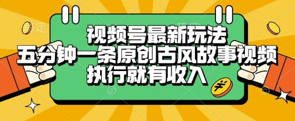 视频号最新玩法，五分钟一条原创古风故事类视频执行就有收入【揭秘】-圆梦资源网