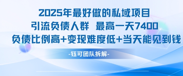 2025年最好做的私域项目，引流负债人群，最高一天变现7.4k，人群占比高，变现难度低，当天就能见到钱-圆梦资源网