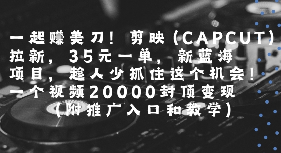 一起挣美刀!剪映(CAPCUT)拉新，35米一单，新蓝海项目，一个视频2w封顶变现(附推广入口和教学)-圆梦资源网