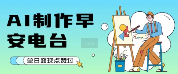 用AI制作早安电台，单日变现1k+，条条点赞过W-圆梦资源网