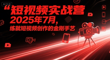 短视频实战营2025年7月，练就短视频创作的金刚手艺-圆梦资源网