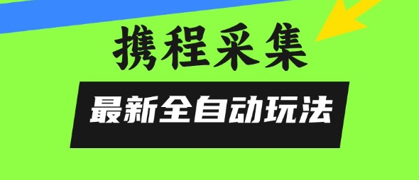 携程信息采集全自动玩法，0风控，无脑开干【揭秘】-圆梦资源网