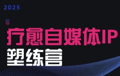 2025治愈自媒体IP训练营，专为疗愈领域从业者打造-圆梦资源网
