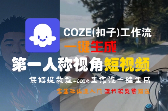 COZE(扣子)工作流一键生成第一人称视角短视频，保姆级教程，零基础快速入门-圆梦资源网