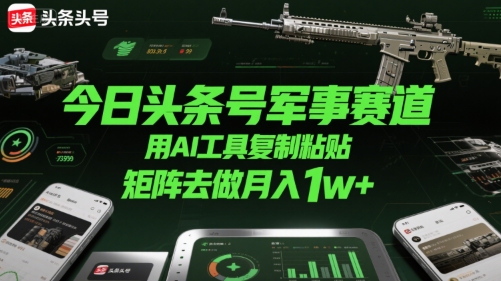 今日头条号军事赛道，用AI工具复制粘贴，矩阵去做月入1w+-圆梦资源网