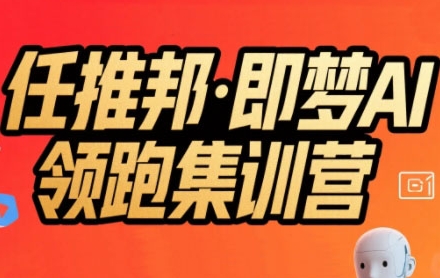 任推邦·即梦AI领跑集训营，低粉号冷启动，单条视频变现1.2W实操-圆梦资源网