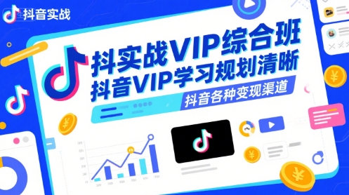 抖音实战VIP综合班，抖音VIP学习规划请晰抖音各种变现渠道-圆梦资源网