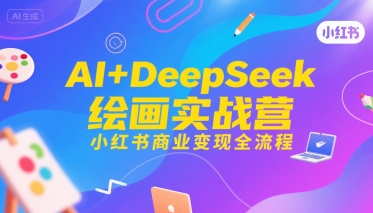 AI+DeepSeek绘画实战营，小红书商业变现全流程-圆梦资源网
