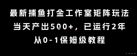 最新捕鱼打金工作室矩阵玩法，当天产出5张+，已运行2年，从0-1保姆级教程【揭秘】-圆梦资源网