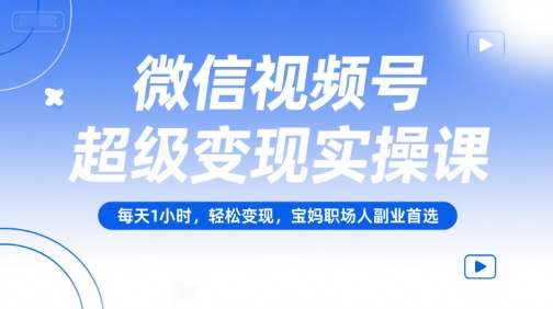 微信视频号超级变现实操课，每天1小时，轻松变现，宝妈职场人副业首选-圆梦资源网