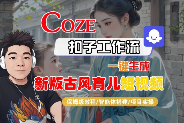Coze扣子工作流一键生成新版古风育儿短视频，保姆级教程-智能体搭建-项目实操-圆梦资源网