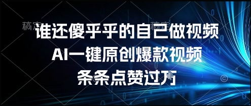 谁还傻乎乎的自己做视频？AI一键原创爆款视频，条条点赞过万，简单方便，好操作【揭秘】-圆梦资源网
