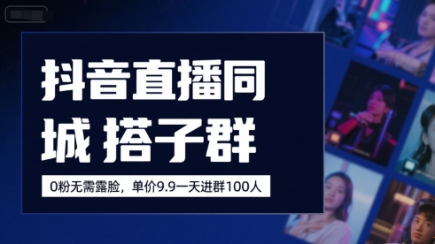 抖音直播同城搭子群，0粉无需露脸，单价19.9，一天进群100人-圆梦资源网