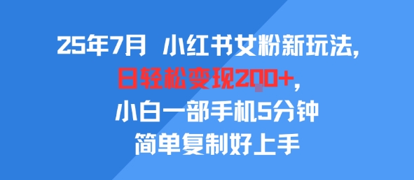 25年7月小红书女粉新玩法，公域转私域变现，日轻松变现2张+，5分钟简单复制好上手-圆梦资源网