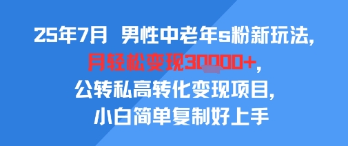 25年7月男性中老年s粉新玩法，月轻松变现3W+，公转私高转化变现项目，小白简单复制好上手-圆梦资源网