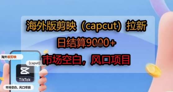 海外版剪映(capcut)拉新，日结算1k+，市场空白，风口项目-圆梦资源网