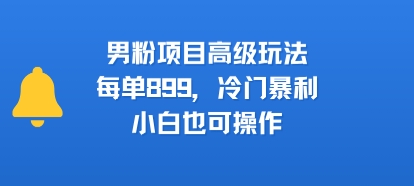 男粉项目高级玩法，每单899，冷门暴利，小白也可操作-圆梦资源网
