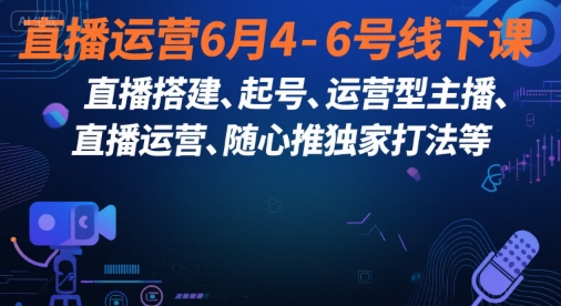 直播运营6月4-6号线下课，‬直播搭建、起号、运营型主播、直播运‬营、随心推独家打法等-圆梦资源网