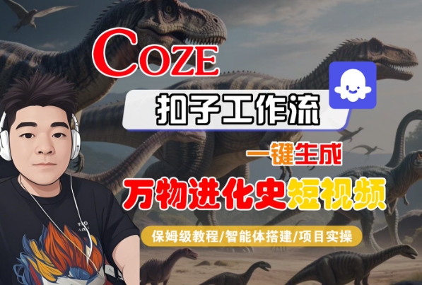 Coze扣子工作流一键生成万物进化史短视频，保姆级教程-智能体搭建-项目实操-圆梦资源网