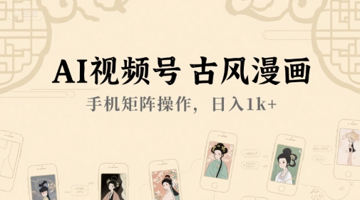 AI视频号古风漫画，手机矩阵操作，日入1k+-圆梦资源网