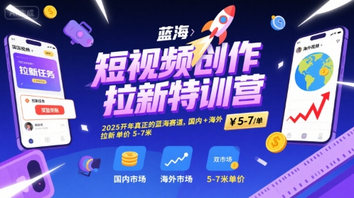 短视频创作拉新特训营，2025开年真正的蓝海赛道，国内+海外，拉新单价5-7米-圆梦资源网