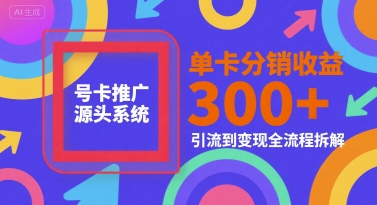号卡推广源头系统，单卡分销收益3张+，引流到变现全流程拆解【揭秘】-圆梦资源网