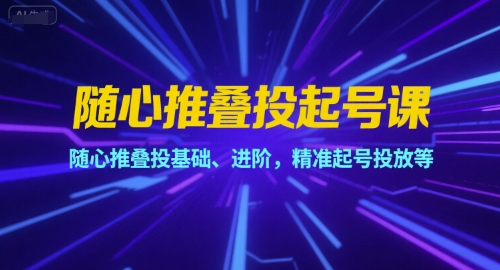 随心推叠投起号课，随心推叠投基础、进阶，精准起号投放等-圆梦资源网