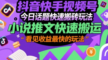 抖音快手视频号今日话题快速搬砖玩法，小说推文快速搬运，看见收益最快的玩法-圆梦资源网