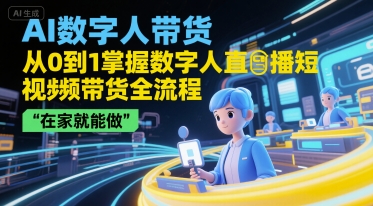 AI数字人带货，从0到1掌握数字人直播短视频带货全流程，在家就能做-圆梦资源网