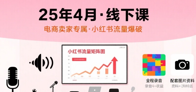 小红书25年4月线下课程，电商卖家小红书流量课，录音+图片-圆梦资源网