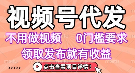 视频号代发，不用剪辑不用做视频，0门槛要求，领取发布就有收益，任务没有无上限，小白轻松上手【揭秘】-圆梦资源网