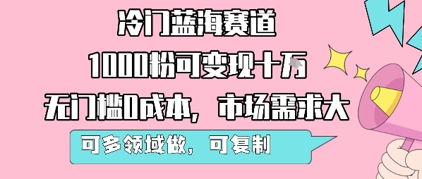 冷门蓝海赛道，1000粉可变现十W，无门槛0成本，市场需求大，可多领域做，可复制性强-圆梦资源网
