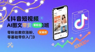 抖音短视频AI图文带货实操班，零粉丝教你涨粉，零基础带你入门-圆梦资源网
