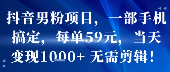 抖音男粉项目，一部手机搞定，每单59米，当天变现1k+  无需剪辑-圆梦资源网
