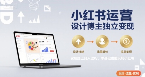 小红书运营设计博主独立变现，实现线上月入过W，零基础也能玩转小红书-圆梦资源网