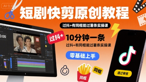 短剧快剪原创教程，10分钟一条，过抖+有同框能过薯条实操课-圆梦资源网