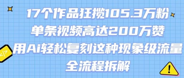 17个作品狂揽105.3W粉，单条视频高达200W赞，用Ai轻松复刻这种现象级流量!(全流程拆解)-圆梦资源网
