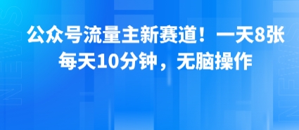 公众号流量主新赛道！一天8张，每天10分钟，无脑操作-圆梦资源网