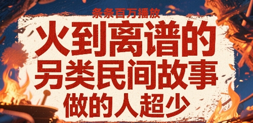 火到离谱的另类民间故事，条条百W播放，做的人超少-圆梦资源网