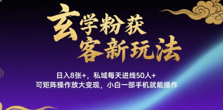 玄学粉获客新玩法日入8张+， 私域每天进线50人+，可矩阵操作放大变现，小白一部手机就能操作-圆梦资源网